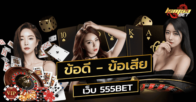 ข้อดี - ข้อเสีย เว็บ 555BET