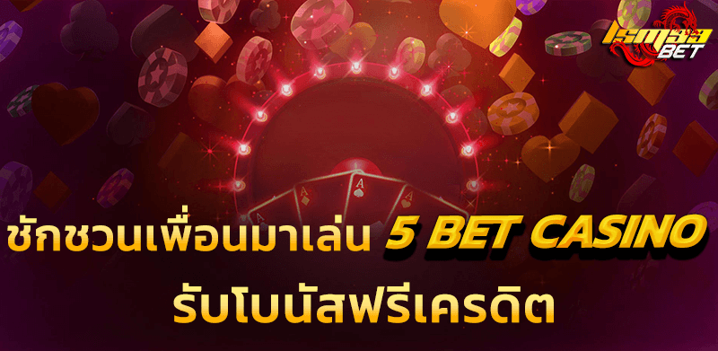 ชวนเพื่อนมาเล่น 5 bet casino