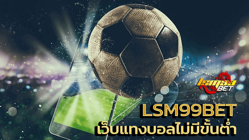 Lsm99bet เว็บแทงบอลไม่มีขั้นต่ำ