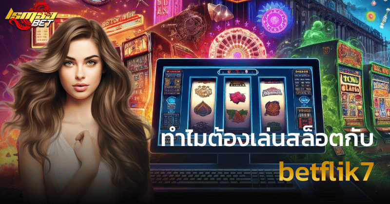 ทำไมต้องเล่นสล็อตกับ betflik7