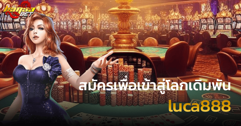 สมัครเพื่อเข้าสู่โลกเดิมพัน luca888